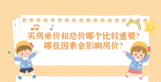 買房單價(jià)和總價(jià)哪個(gè)比較重要？哪些因素會(huì)影響房?jī)r(jià)？