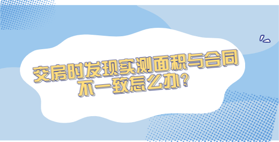 交房時(shí)發(fā)現(xiàn)實(shí)測(cè)面積與合同不一致怎么辦？