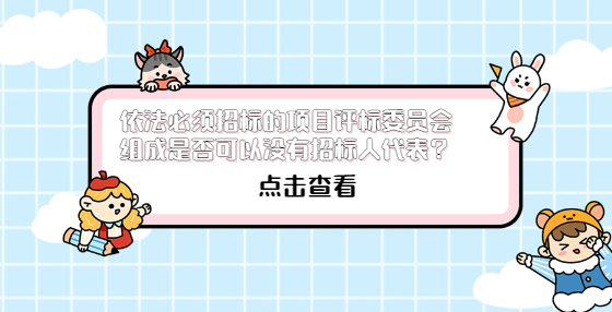 依法必須招標的項目評標委員會組成是否可以沒有招標人代表？