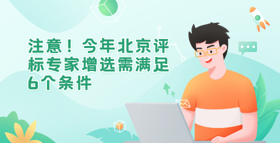 注意！今年北京評(píng)標(biāo)專家增選需滿足6個(gè)條件