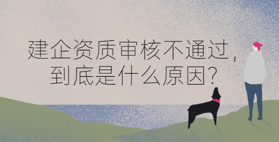 建企資質(zhì)審核不通過，到底是什么原因？