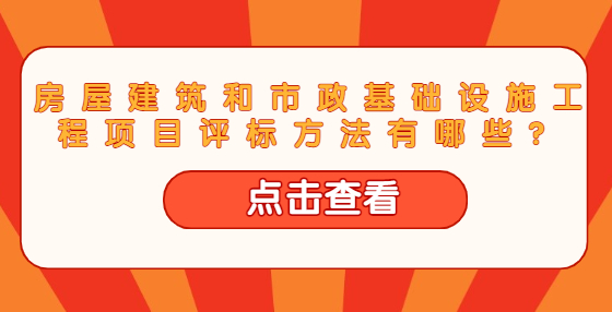 房屋建筑和市政基礎(chǔ)設(shè)施工程項(xiàng)目評標(biāo)方法有哪些？