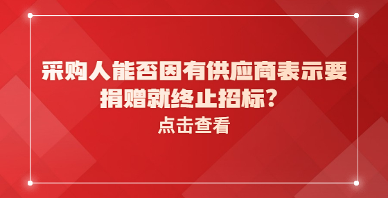 采購人能否因有供應(yīng)商表示要捐贈(zèng)就終止招標(biāo)？