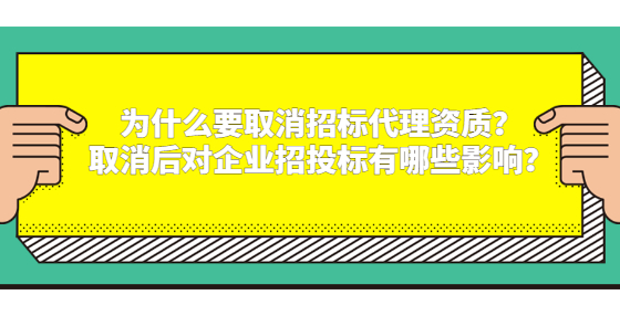 為什么要取消招標(biāo)代理資質(zhì)？取消后對企業(yè)招投標(biāo)有哪些影響？