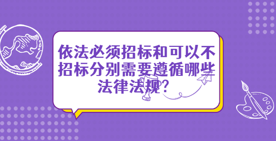 依法必須招標(biāo)和可以不招標(biāo)分別需要遵循哪些法律法規(guī)？