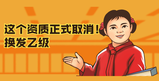 這個(gè)資質(zhì)正式取消！換發(fā)乙級(jí)