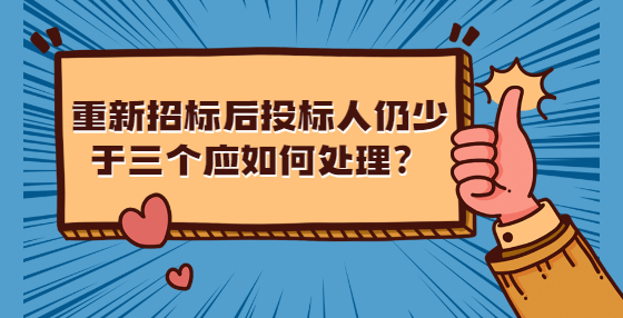 重新招標后投標人仍少于三個應(yīng)如何處理？
