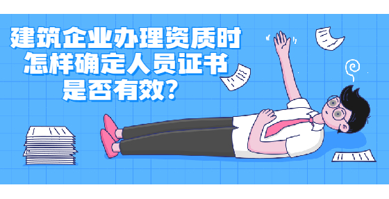 建筑企業(yè)辦理資質(zhì)時(shí)怎樣確定人員證書(shū)是否有效？