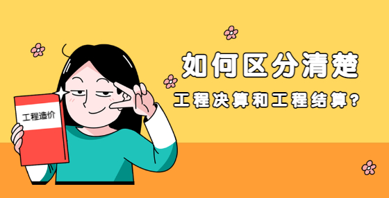 如何區(qū)分清楚工程決算和工程結(jié)算？