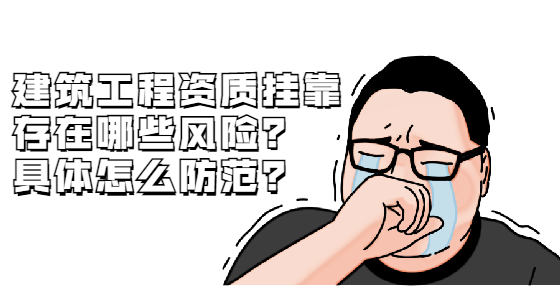 建筑工程資質(zhì)掛靠存在哪些風(fēng)險(xiǎn)？具體怎么防范？