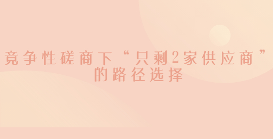 競爭性磋商下“只剩2家供應(yīng)商”的路徑選擇