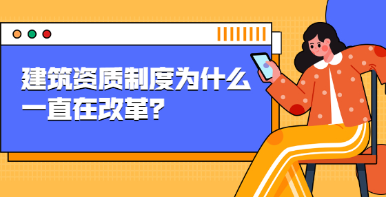 建筑資質(zhì)制度為什么一直在改革？