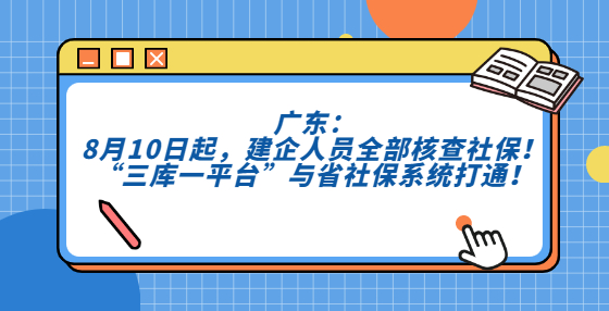 廣東：8月10日起，建企人員全部核查社保！“三庫一平臺”與省社保系統(tǒng)打通！