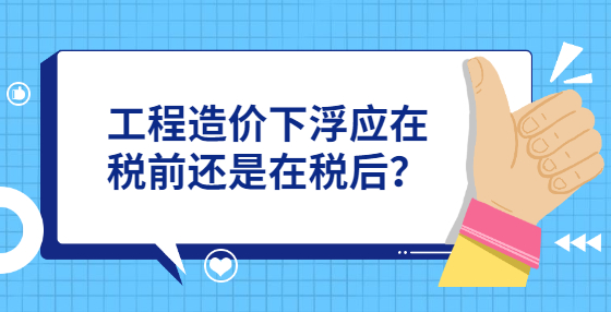 工程造價下浮應在稅前還是在稅后？