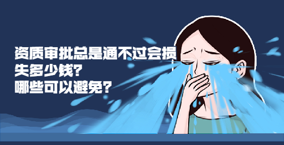 資質(zhì)審批總是通不過會損失多少錢？哪些可以避免？