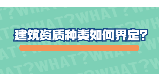 建筑資質(zhì)種類如何界定？