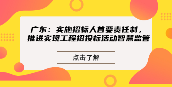 廣東：實(shí)施招標(biāo)人首要責(zé)任制，推進(jìn)實(shí)現(xiàn)工程招投標(biāo)活動(dòng)智慧監(jiān)管