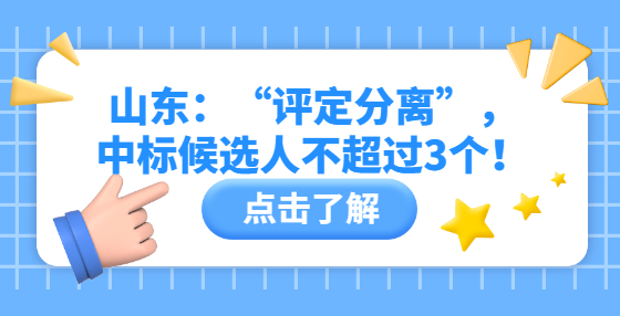 山東：“評定分離”，中標候選人不超過3個！
