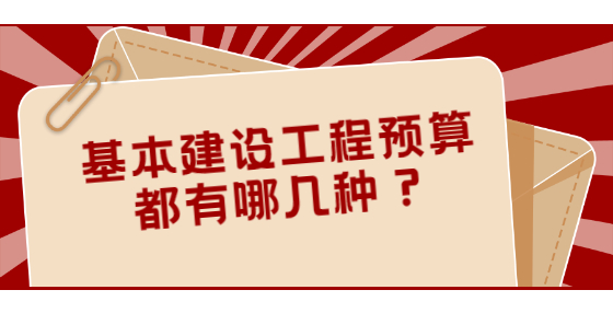 基本建設(shè)工程預(yù)算都有哪幾種？