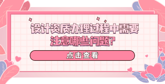 設(shè)計資質(zhì)辦理過程中需要注意哪些問題？