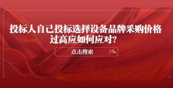 投標(biāo)人自己投標(biāo)選擇設(shè)備品牌采購價格過高應(yīng)如何應(yīng)對？