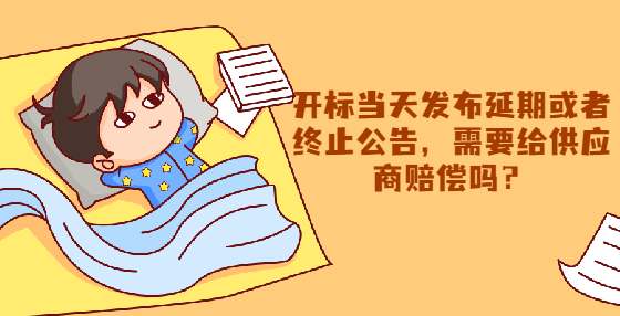 開標當天發(fā)布延期或者終止公告，需要給供應商賠償嗎？