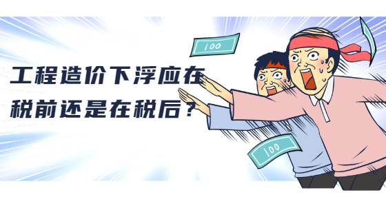 工程造價下浮應在稅前還是在稅后？