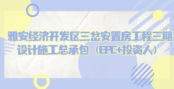雅安經(jīng)濟(jì)開發(fā)區(qū)三岔安置房工程三期設(shè)計(jì)施工總承包（EPC+投資人）