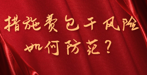 措施費(fèi)包干風(fēng)險如何防范？