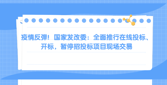 疫情反彈！國(guó)家發(fā)改委：全面推行在線投標(biāo)、開標(biāo)，暫停招投標(biāo)項(xiàng)目現(xiàn)場(chǎng)交易