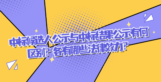 中標(biāo)候選人公示與中標(biāo)結(jié)果公示有何區(qū)別？各有哪些法律效力？