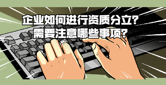 企業(yè)如何進(jìn)行資質(zhì)分立？需要注意哪些事項(xiàng)？