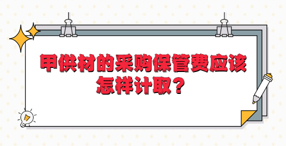 甲供材的采購保管費(fèi)應(yīng)該怎樣計(jì)取？