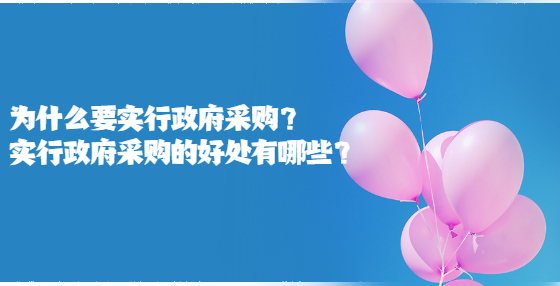 為什么要實行政府采購？實行政府采購的好處有哪些？
