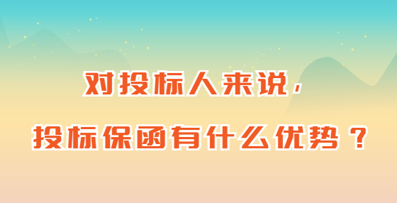 對投標(biāo)人來說，投標(biāo)保函有什么優(yōu)勢？