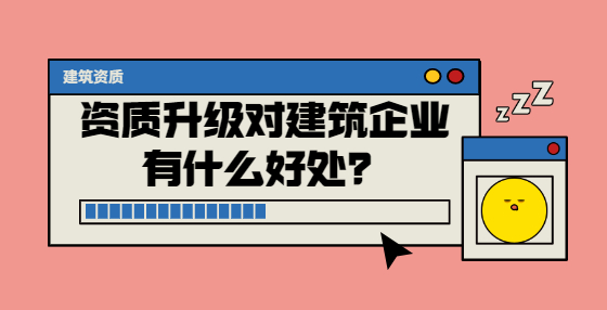 資質升級對建筑企業(yè)有什么好處？