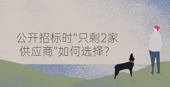 公開招標時“只剩2家供應(yīng)商”如何選擇？