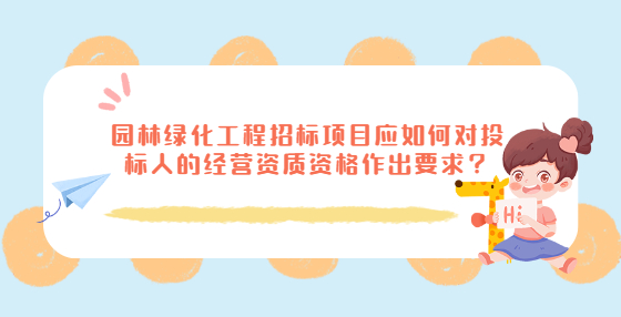 園林綠化工程招標(biāo)項目應(yīng)如何對投標(biāo)人的經(jīng)營資質(zhì)資格作出要求？