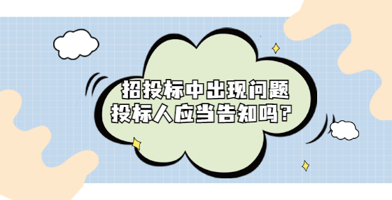 招投標(biāo)中出現(xiàn)問題投標(biāo)人應(yīng)當(dāng)告知嗎？
