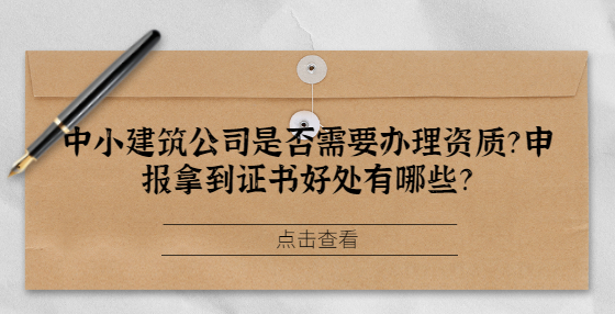 中小建筑公司是否需要辦理資質(zhì)？申報拿到證書好處有哪些？