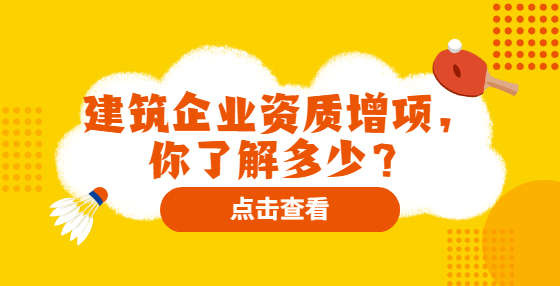 建筑企業(yè)資質(zhì)增項，你了解多少？