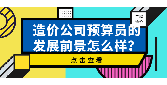 造價公司預(yù)算員的發(fā)展前景怎么樣？