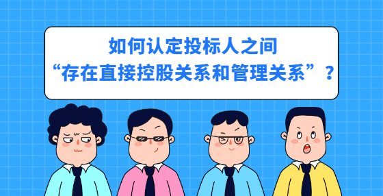 如何認定投標人之間“存在直接控股關系和管理關系”？