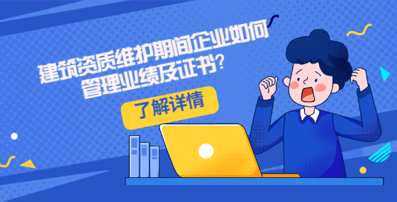建筑資質(zhì)維護(hù)期間企業(yè)如何管理業(yè)績(jī)及證書？