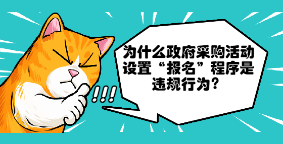 為什么政府采購活動(dòng)設(shè)置“報(bào)名”程序是違規(guī)行為？