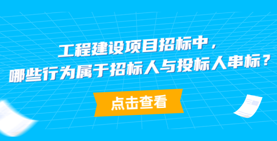 工程建設(shè)項目招標(biāo)中，哪些行為屬于招標(biāo)人與投標(biāo)人串標(biāo)？