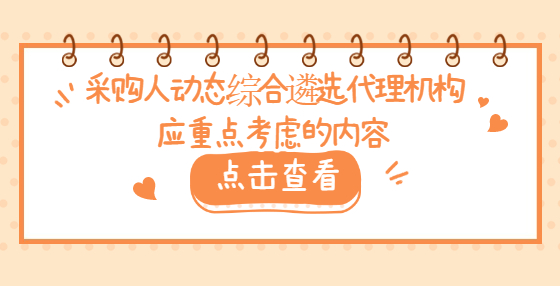 采購人動態(tài)綜合遴選代理機(jī)構(gòu)應(yīng)重點考慮的內(nèi)容