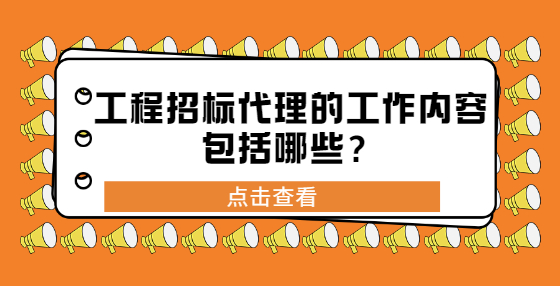 工程招標(biāo)代理的工作內(nèi)容包括哪些？