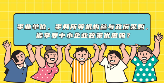 事業(yè)單位、事務(wù)所等機構(gòu)參與政府采購，能享受中小企業(yè)政策優(yōu)惠嗎？