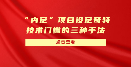 “內(nèi)定”項(xiàng)目設(shè)定奇特技術(shù)門檻的三種手法